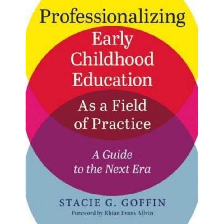 Professionalizing Early Childhood Education as a Field of Practice: A Guide to the Next Era, Stacie Goffin (Author)