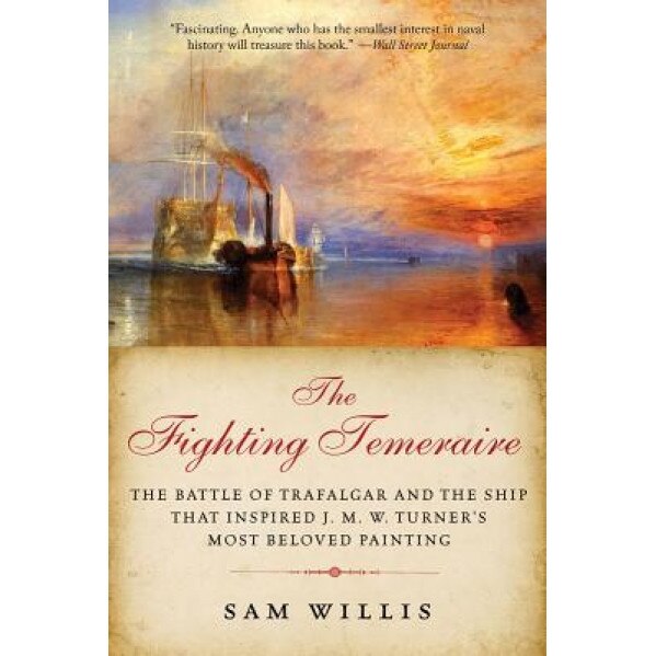 The Fighting Temeraire: The Battle of Trafalgar and the Ship That Inspired J. M. W. Turner's Most Beloved Painting, Sam Willis (Author)