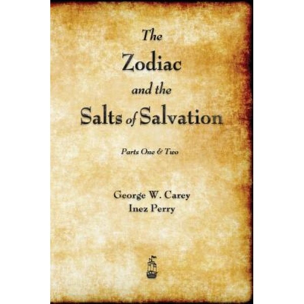 The Zodiac and the Salts of Salvation: Parts One and Two, George W. Carey (Author)