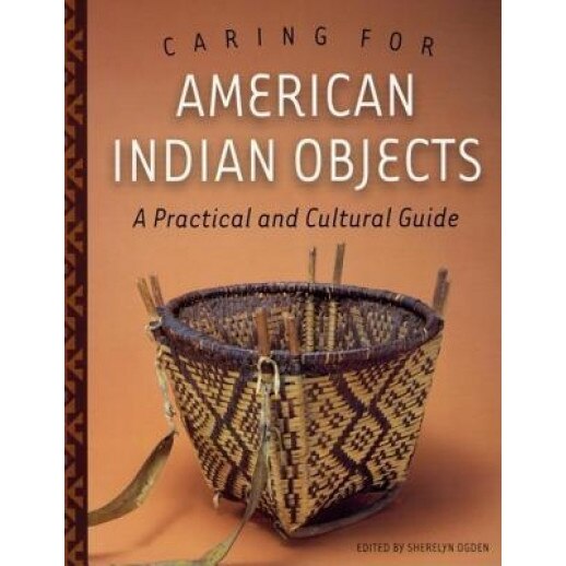 Caring for American Indian Objects: A Practical and Cultural Guide, Sherelyn Ogden (Editor)