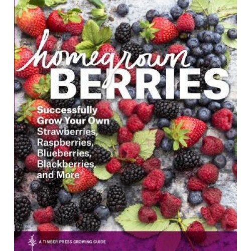 Homegrown Berries: Successfully Grow Your Own Strawberries, Raspberries, Blueberries, Blackberries, and More, Teri Dunn Chace (Author)