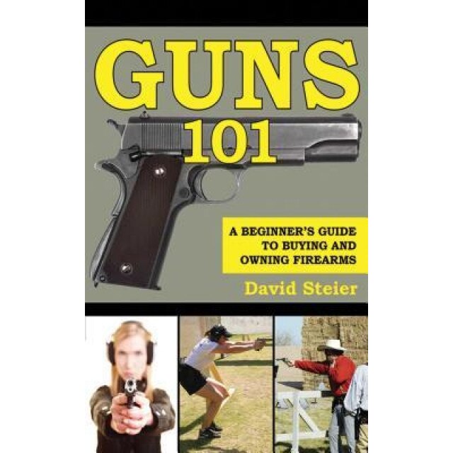 Guns 101: A Beginner's Guide to Buying and Owning Firearms, David Steier (Author)
