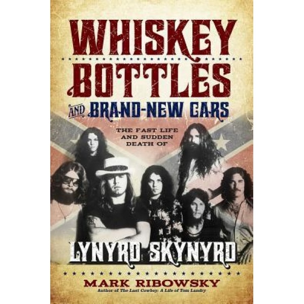 Whiskey Bottles and Brand-New Cars: The Fast Life and Sudden Death of Lynyrd Skynyrd, Mark Ribowsky (Author)