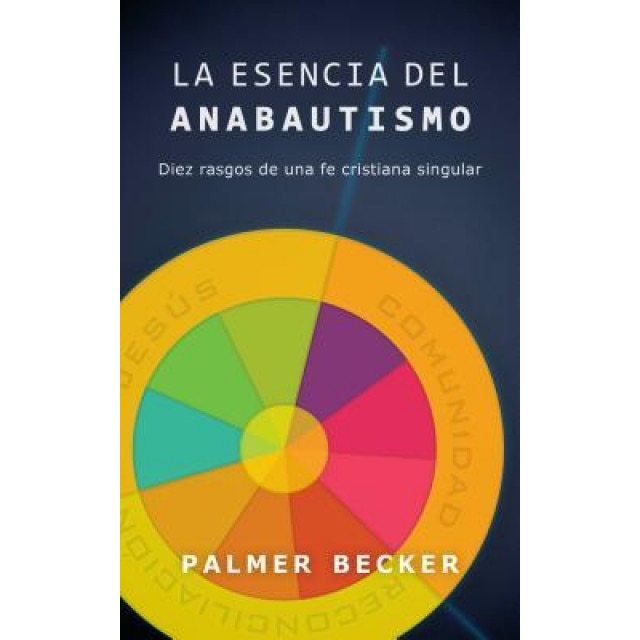 La Esencia del Anabautismo: Diez Rasgos de Una Fe Cristiana Singular, Palmer Becker (Author)