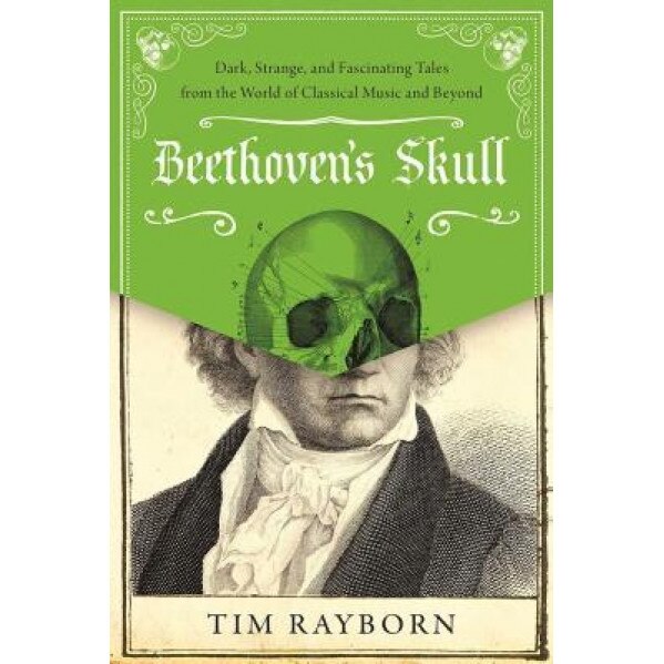 Beethoven's Skull: Dark, Strange, and Fascinating Tales from the World of Classical Music and Beyond, Tim Rayborn (Author)