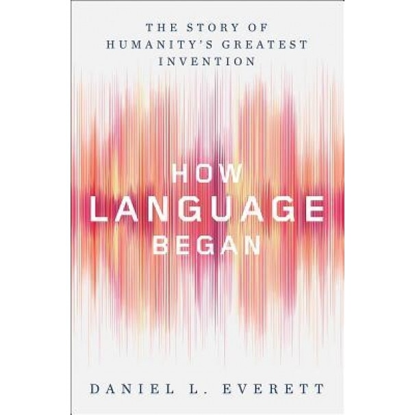 How Language Began: The Story of Humanitys Greatest Invention, Daniel L. Everett (Author)