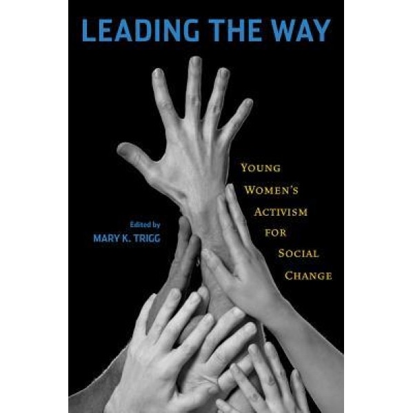 Leading the Way: Young Women's Activism for Social Change, Mary K. Trigg (Editor)