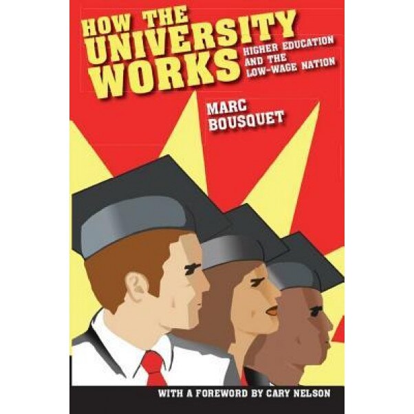 How the University Works: Higher Education and the Low-Wage Nation, Marc Bousquet (Author)