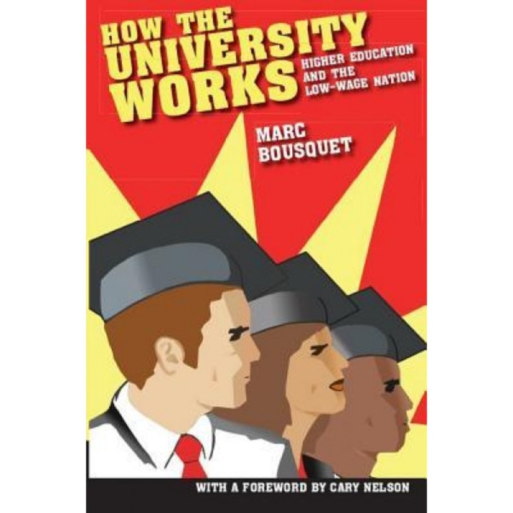 How the University Works: Higher Education and the Low-Wage Nation, Marc Bousquet (Author)