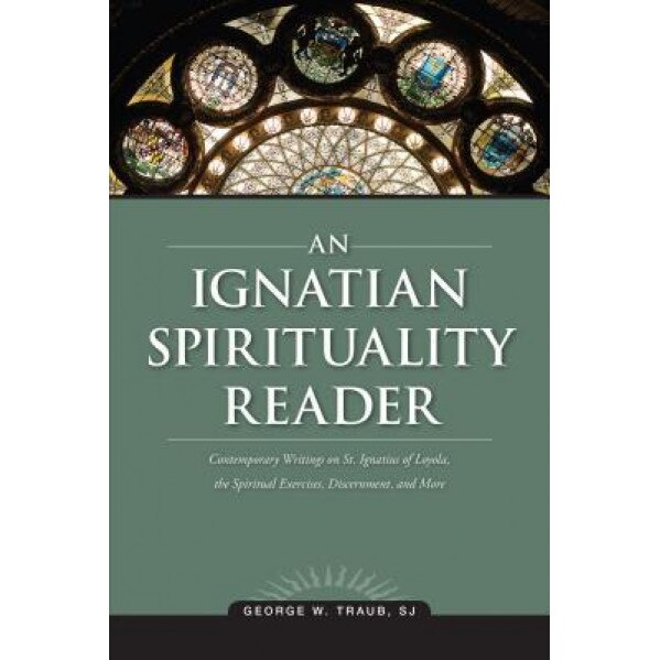 An Ignatian Spirituality Reader, George W. Traub