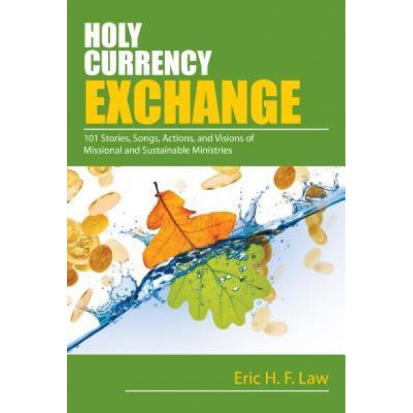 Holy Currency Exchange: 101 Stories, Songs, Actions, and Visions for Missional and Sustainable Ministries, Eric Law (Author)