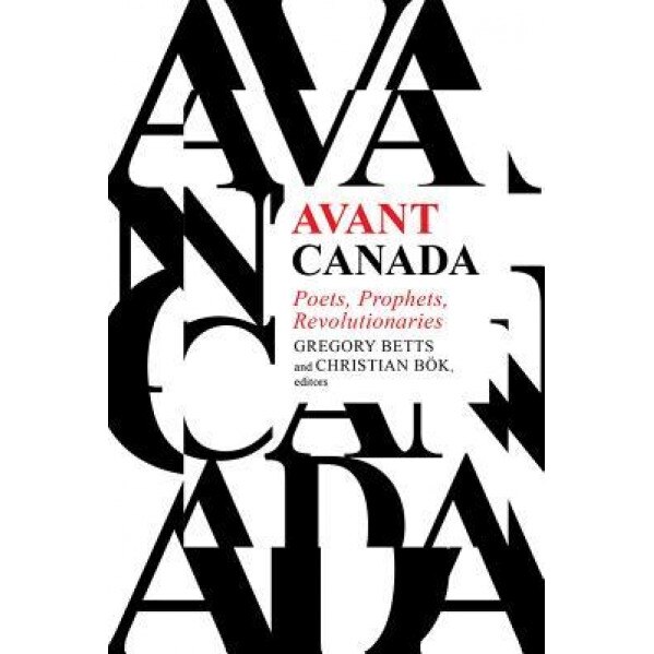 Avant Canada: Poets, Prophets, Revolutionaries, Gregory Betts (Editor)