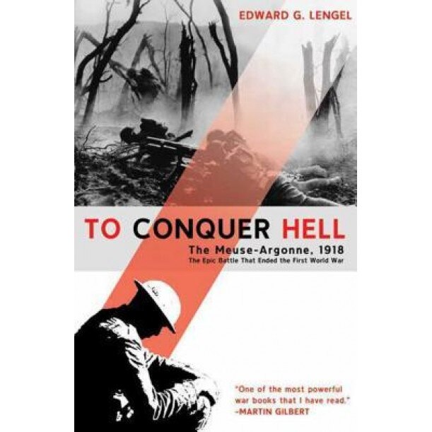 To Conquer Hell: The Meuse-Argonne, 1918, the Epic Battle That Ended the First World War, Edward G. Lengel (Author)