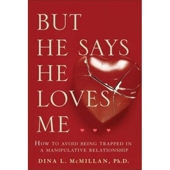 But He Says He Loves Me: How to Avoid Being Trapped in a Manipulative Relationship, Dina L. McMillan