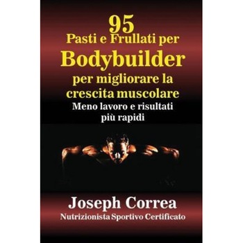 95 Ricette Di Pasti E Frullati Per Bodybuilder Per Aumentare La Massa Muscolare: Meno Lavoro E Risultati Piu Veloci, Joseph Correa (Author) 95 Ricette Di Pasti E Frullati Per Bodybuilder Per Aumentare La Massa Muscolare: Meno Lavoro E Risultati Piu Veloci, Joseph Correa (Author)