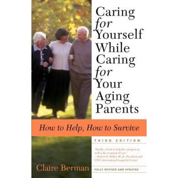 Caring for Yourself While Caring for Your Aging Parents: How to Help, How to Survive, Claire Berman