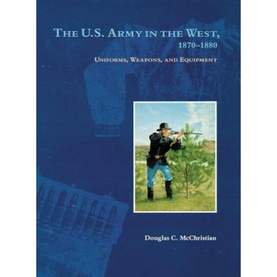 The U.S. Army in the West, 1879-1880: Uniforms, Weapons, and Equipment, Douglas C. McChristian (Author)