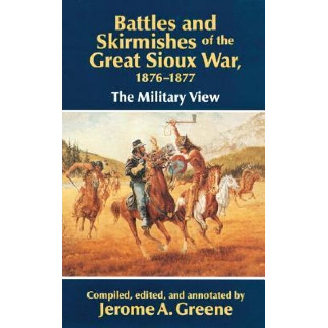 Battles and Skirmishes of the Great Sioux War, 1876-1877: The Military View, Jerome A. Greene (Editor)