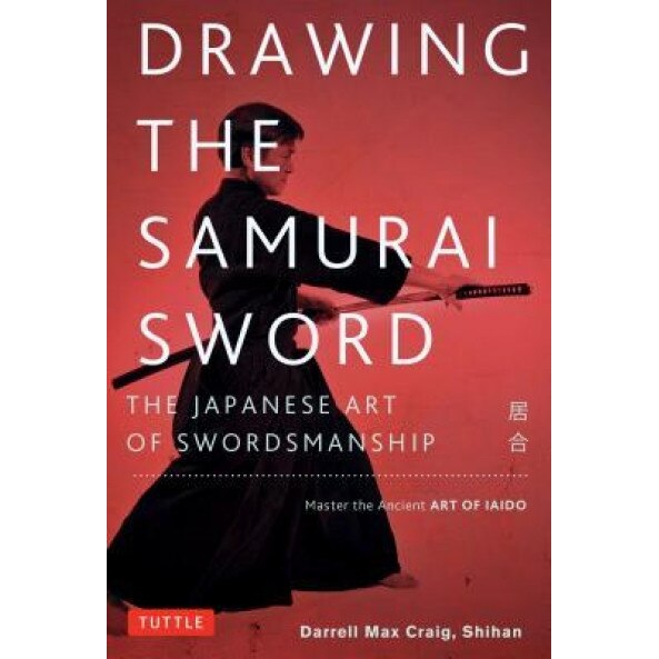 Drawing the Samurai Sword: The Japanese Art of Swordsmanship; Master the Ancient Art of Iaido, Darrell Max Craig (Author)