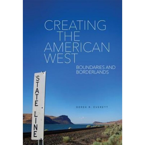 Creating the American West: Boundaries and Borderlands, Derek R. Everett (Author)