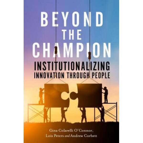 Beyond the Champion: Institutionalizing Innovation Through People, Gina Colarelli O'Connor (Author)
