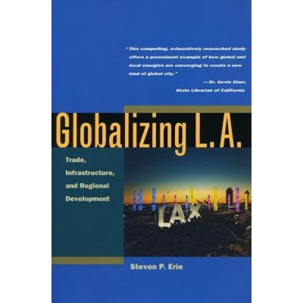 Globalizing L.A.: Trade, Infrastructure, and Regional Development, Steven P. Erie (Author)