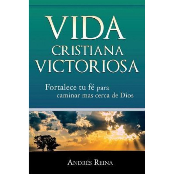 Vida Cristiana Victoriosa: Fortalece Tu Fe Para Caminar Mas Cerca de Dios, Andres Reina (Author)