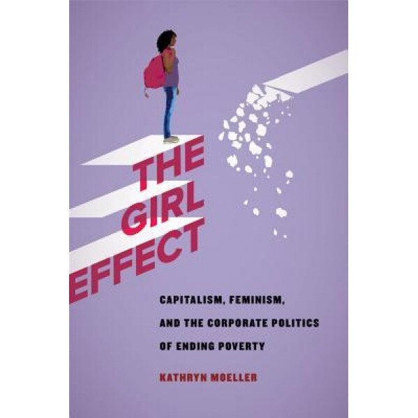 The Girl Effect: Capitalism, Feminism, and the Corporate Politics of Ending Poverty, Kathryn Moeller (Author)