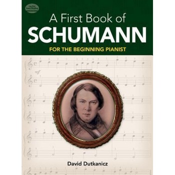 A First Book of Schumann: 32 Arrangements for the Beginning Pianist, David Dutkanicz A First Book of Schumann: 32 Arrangements for the Beginning Pianist, David Dutkanicz
