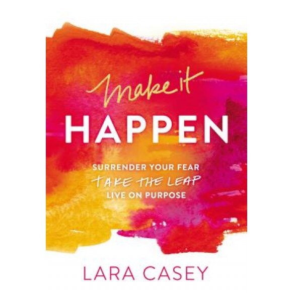 Make It Happen: Surrender Your Fear. Take the Leap. Live on Purpose., Lara Casey (Author)