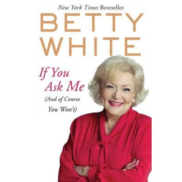 If You Ask Me: (And of Course You Won't), Betty White (Author)
