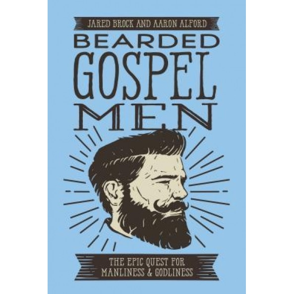 Bearded Gospel Men: The Epic Quest for Manliness and Godliness, Jared Brock (Author)
