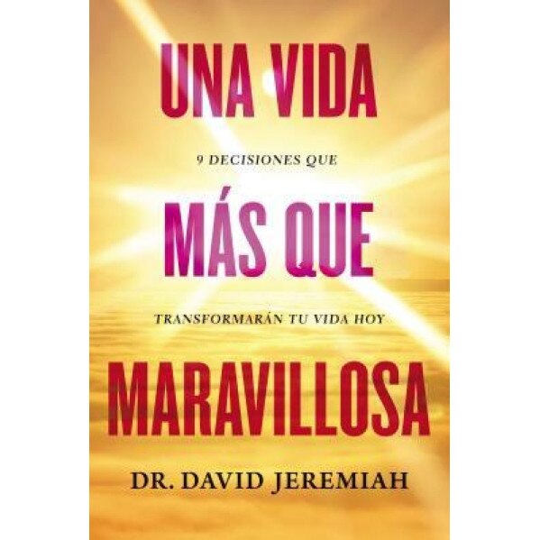 Una Vida Mas Que Maravillosa: 9 Decisiones Que Transformaran Tu Vida Hoy, David Jeremiah (Author)