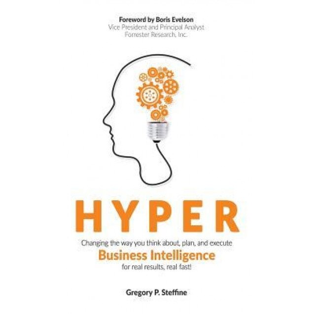 Hyper: Changing the Way You Think About, Plan, and Execute Business Intelligence for Real Results, Real Fast!, Gregory P. Steffine (Author)