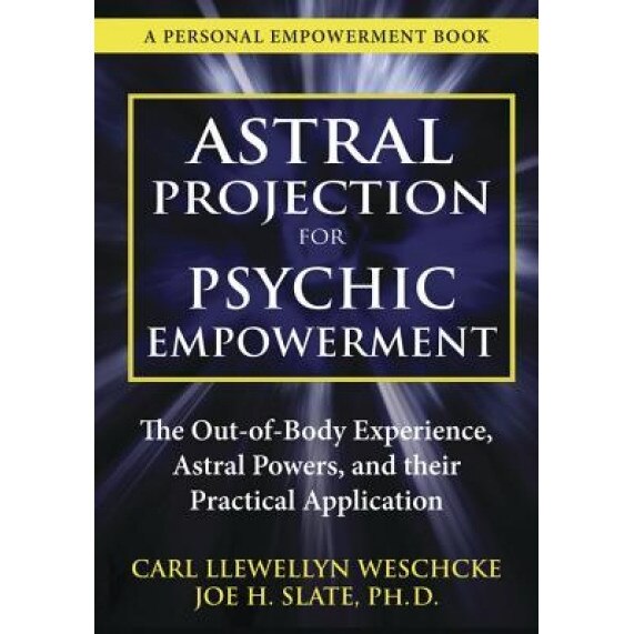 Astral Projection For Psychic Empowerment The Out Of Body Experience Astral Powers And Their Practical Application Carl Llewellyn Weschcke Author Emag Ro
