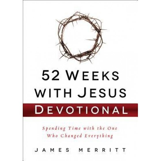 52 Weeks with Jesus Devotional: Spending Time with the One Who Changed Everything, James Merritt (Author)