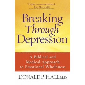 Breaking Through Depression: A Biblical and Medical Approach to Emotional Wholeness, Donald P. Hall Breaking Through Depression: A Biblical and Medical Approach to Emotional Wholeness, Donald P. Hall