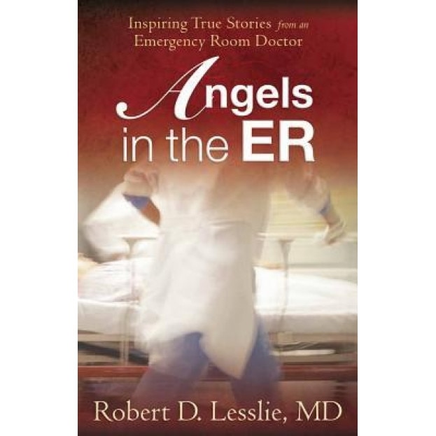 Angels in the ER: Inspiring True Stories from an Emergency Room Doctor, Robert D. Lesslie