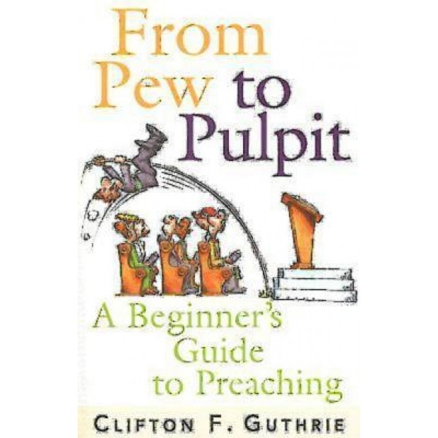 From Pew to Pulpit: A Beginner's Guide to Preaching, Clifton F. Guthrie
