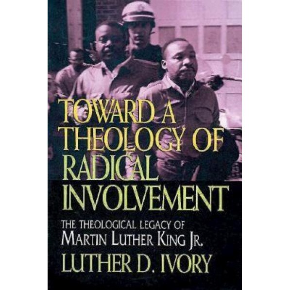 Toward a Theology of Radical Involvement: The Theological Legacy of Martin Luther King, Jr., Luther D. Ivory (Author)