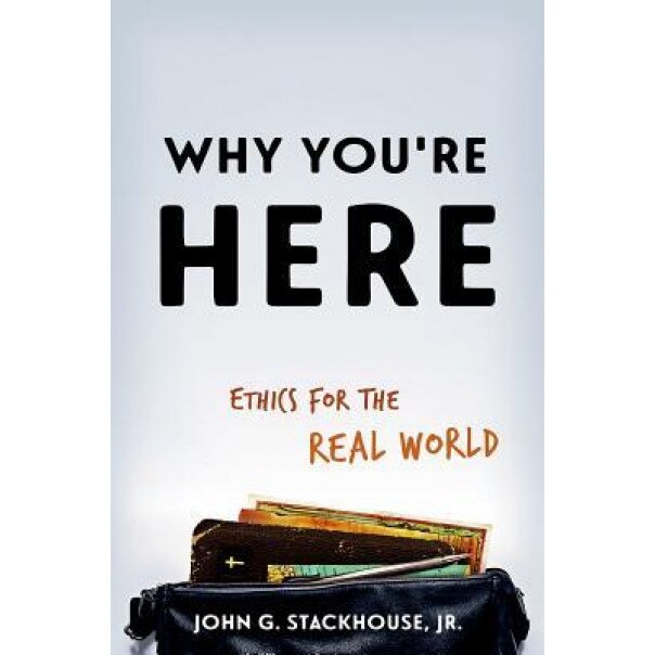 Why You're Here: Ethics for the Real World, John G. Stackhouse Jr (Author)
