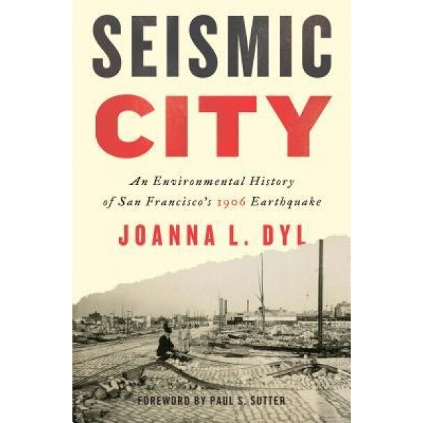 Seismic City: An Environmental History of San Francisco's 1906 Earthquake, Joanna L. Dyl (Author)