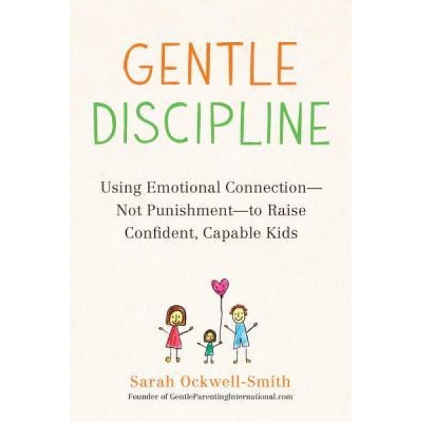 Gentle Discipline: Using Emotional Connection--Not Punishment--To Raise Confident, Capable Kids, Sarah Ockwell-Smith (Author)