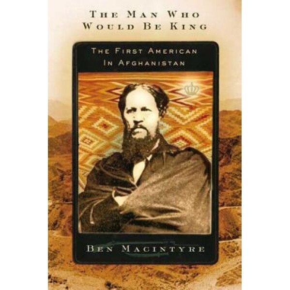 The Man Who Would Be King: The First American in Afghanistan, Ben Macintyre (Author)