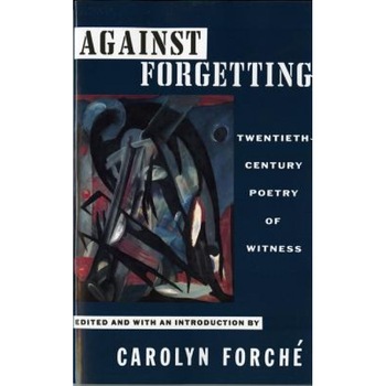 Against Forgetting: Twentieth-Century Poetry of Witness, Against Forgetting: Twentieth-Century Poetry of Witness,