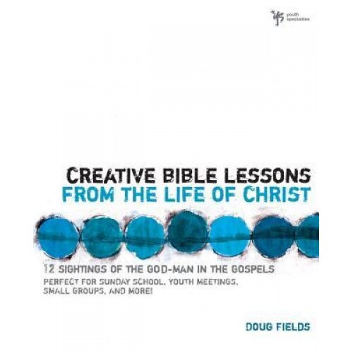 Creative Bible Lessons from the Life of Christ: 12 Ready-To-Use Bible Lessons for Your Youth Group, Doug Fields (Author)