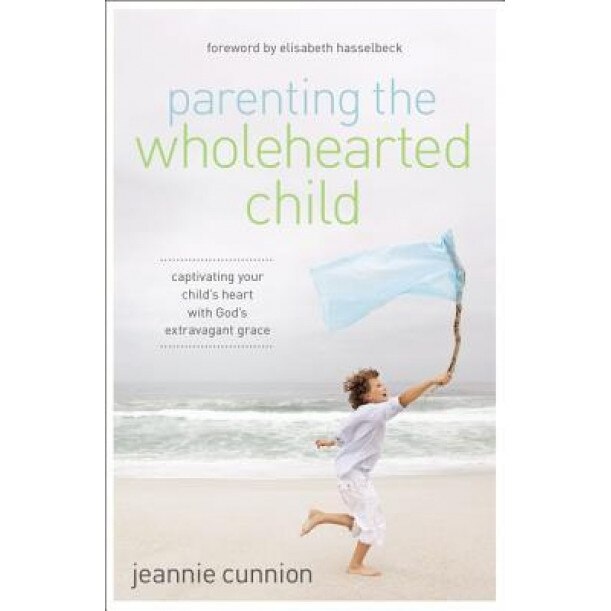 Parenting the Wholehearted Child: Captivating Your Child's Heart with God's Extravagant Grace, Jeannie Cunnion (Author)