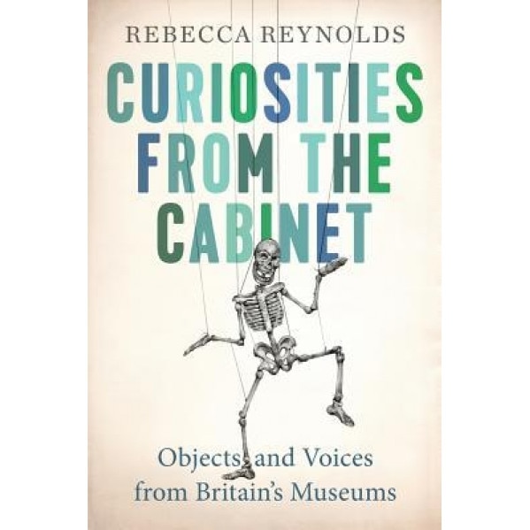 Curiosities from the Cabinet: Objects and Voices from Britain's Museums, Rebecca Reynolds (Author)