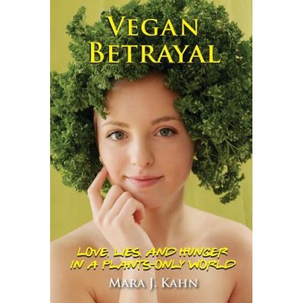 Vegan Betrayal: Love, Lies, and Hunger in a Plants-Only World, Mara Kahn (Author)