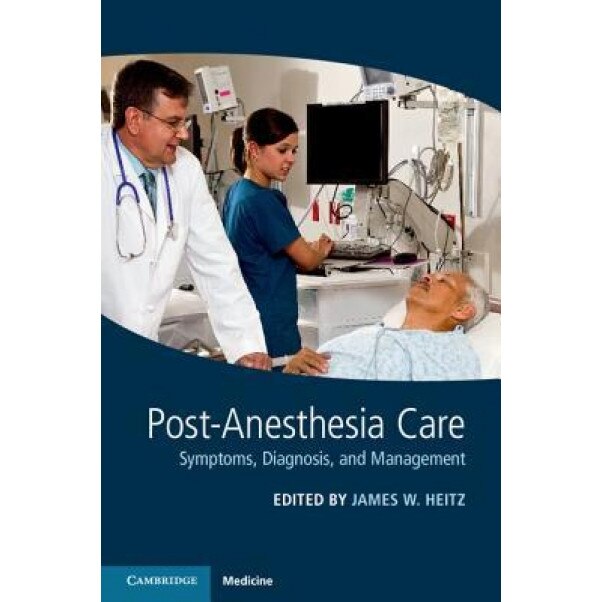 Post-Anesthesia Care: Symptoms, Diagnosis, and Management, James Heitz (Editor)